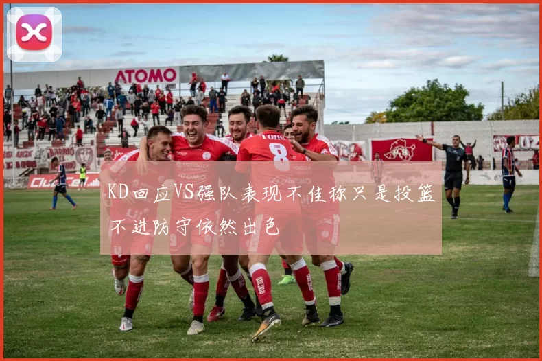 KD回应VS强队表现不佳称只是投篮不进防守依然出色