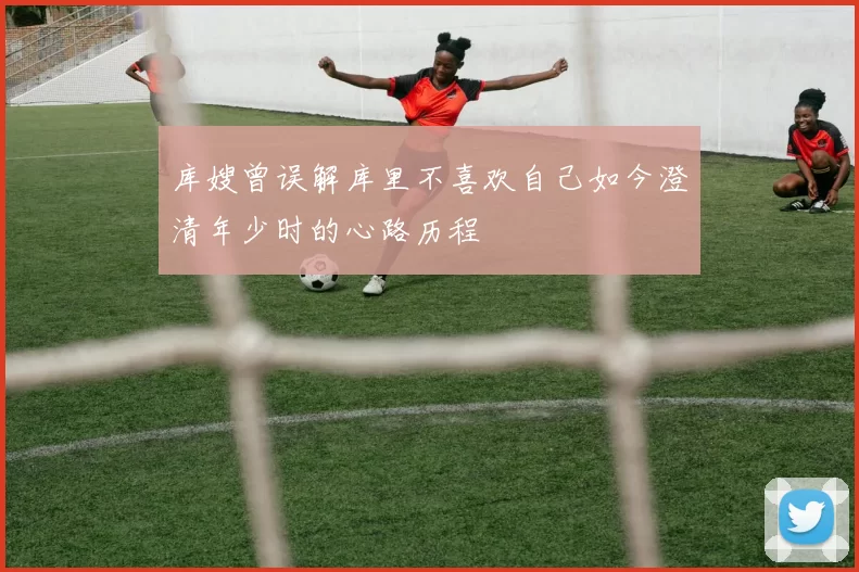 库嫂曾误解库里不喜欢自己如今澄清年少时的心路历程