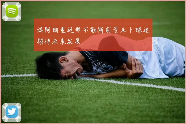 诺阿朗重返那不勒斯前景未卜球迷期待未来发展