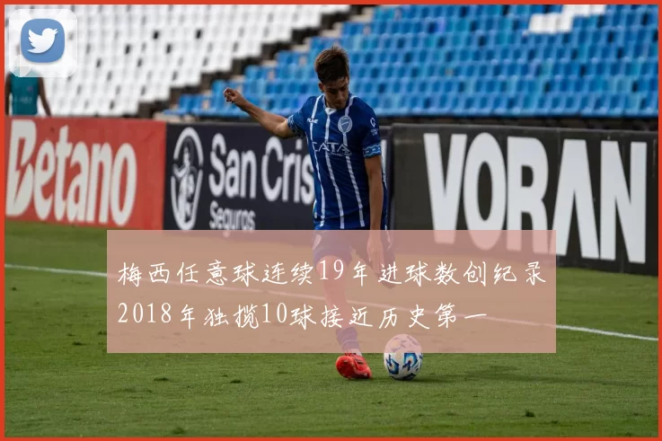 梅西任意球连续19年进球数创纪录2018年独揽10球接近历史第一
