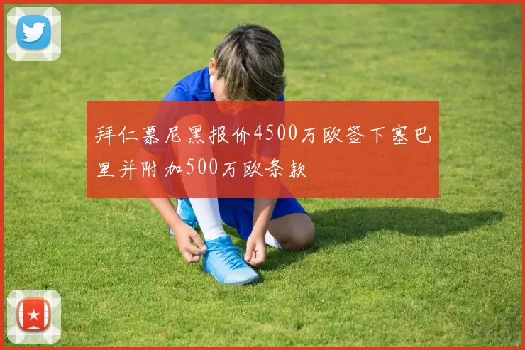 拜仁慕尼黑报价4500万欧签下塞巴里并附加500万欧条款