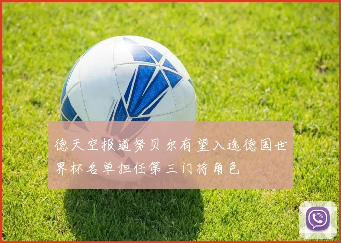 德天空报道努贝尔有望入选德国世界杯名单担任第三门将角色