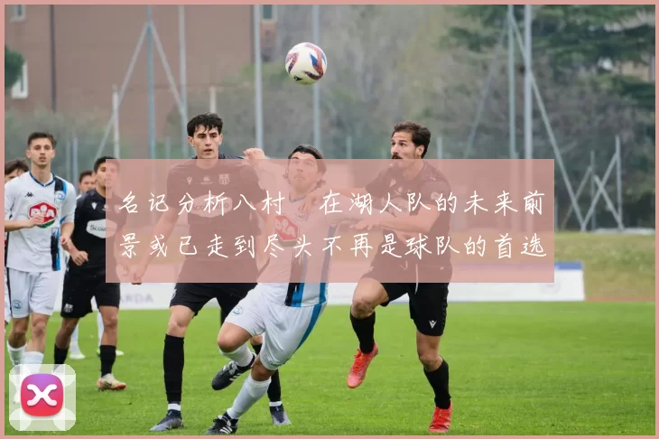 名记分析八村塁在湖人队的未来前景或已走到尽头不再是球队的首选目标
