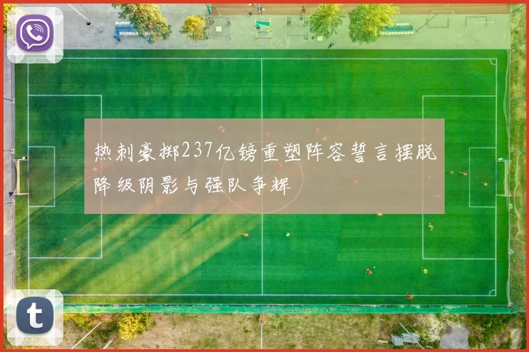 热刺豪掷237亿镑重塑阵容誓言摆脱降级阴影与强队争辉