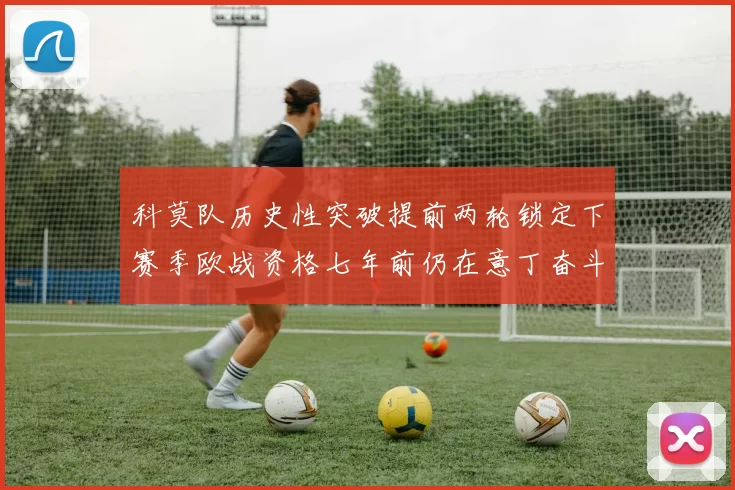 科莫队历史性突破提前两轮锁定下赛季欧战资格七年前仍在意丁奋斗