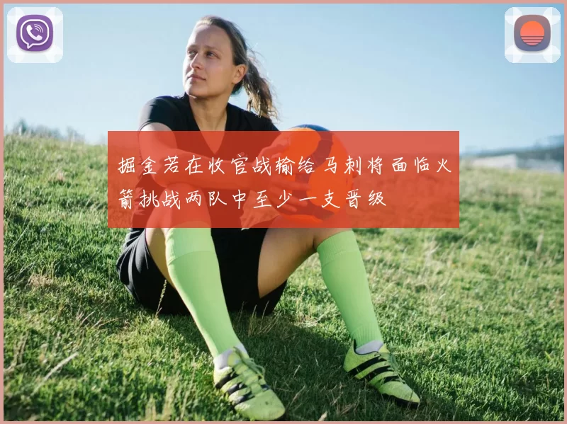 掘金若在收官战输给马刺将面临火箭挑战两队中至少一支晋级