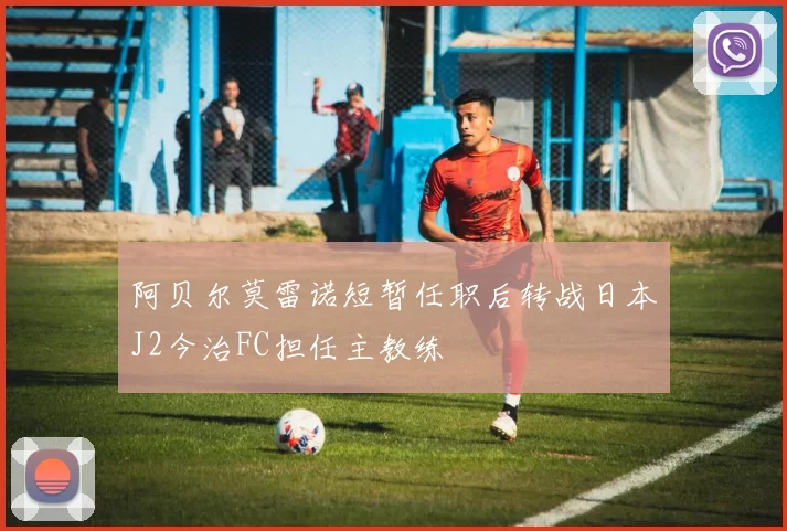 阿贝尔莫雷诺短暂任职后转战日本J2今治FC担任主教练