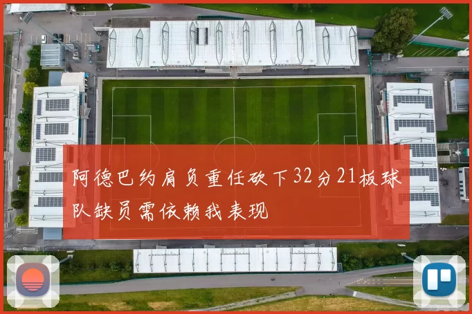 阿德巴约肩负重任砍下32分21板球队缺员需依赖我表现